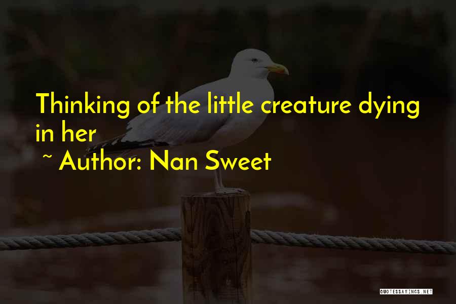 Nan Sweet Quotes: Thinking Of The Little Creature Dying In Her