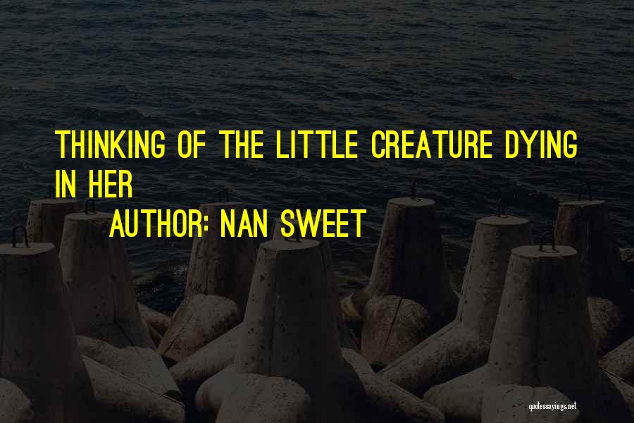 Nan Sweet Quotes: Thinking Of The Little Creature Dying In Her