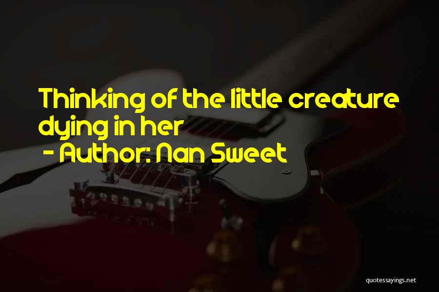 Nan Sweet Quotes: Thinking Of The Little Creature Dying In Her