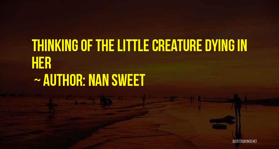 Nan Sweet Quotes: Thinking Of The Little Creature Dying In Her