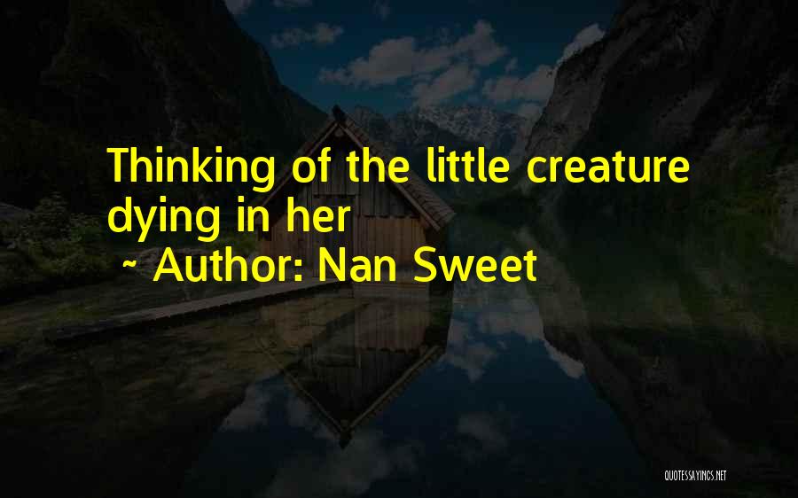 Nan Sweet Quotes: Thinking Of The Little Creature Dying In Her