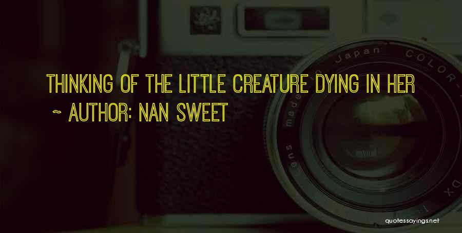 Nan Sweet Quotes: Thinking Of The Little Creature Dying In Her