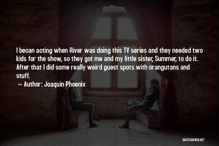 Joaquin Phoenix Quotes: I Becan Acting When River Was Doing This Tv Series And They Needed Two Kids For The Show, So They