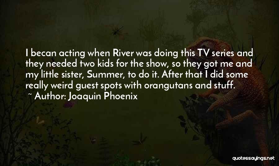 Joaquin Phoenix Quotes: I Becan Acting When River Was Doing This Tv Series And They Needed Two Kids For The Show, So They