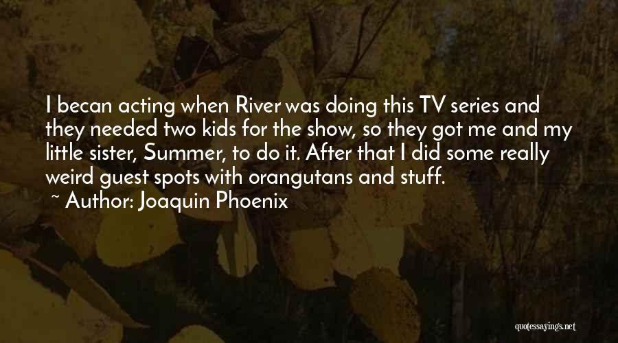 Joaquin Phoenix Quotes: I Becan Acting When River Was Doing This Tv Series And They Needed Two Kids For The Show, So They