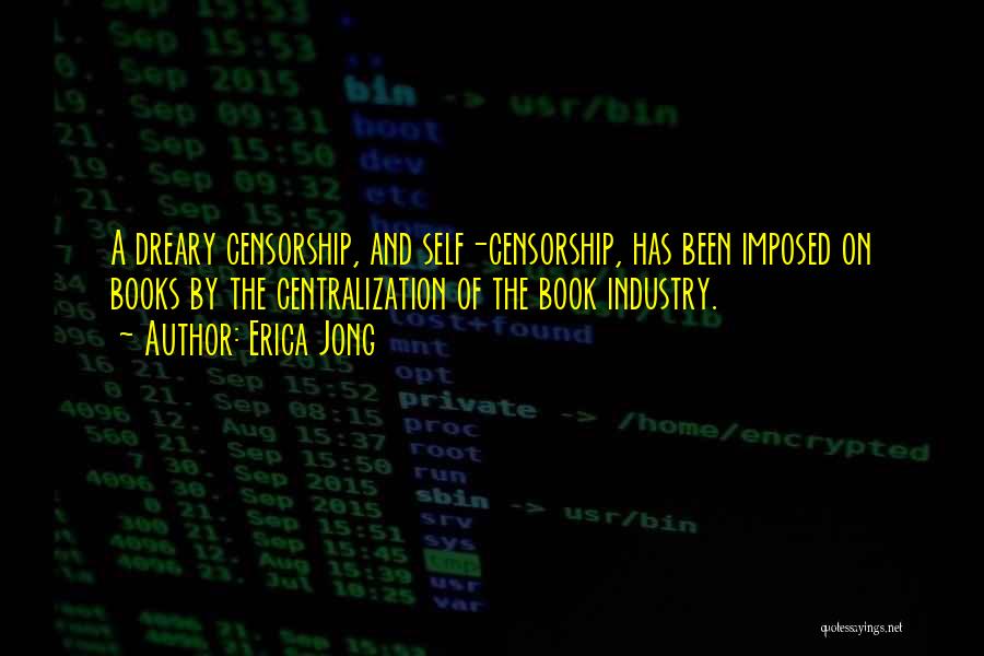 Erica Jong Quotes: A Dreary Censorship, And Self-censorship, Has Been Imposed On Books By The Centralization Of The Book Industry.