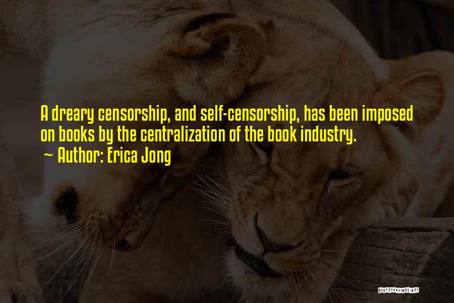 Erica Jong Quotes: A Dreary Censorship, And Self-censorship, Has Been Imposed On Books By The Centralization Of The Book Industry.