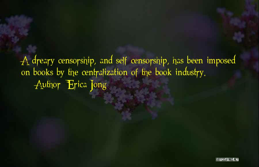 Erica Jong Quotes: A Dreary Censorship, And Self-censorship, Has Been Imposed On Books By The Centralization Of The Book Industry.