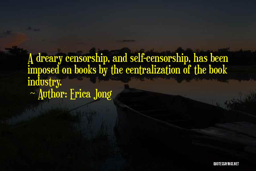 Erica Jong Quotes: A Dreary Censorship, And Self-censorship, Has Been Imposed On Books By The Centralization Of The Book Industry.