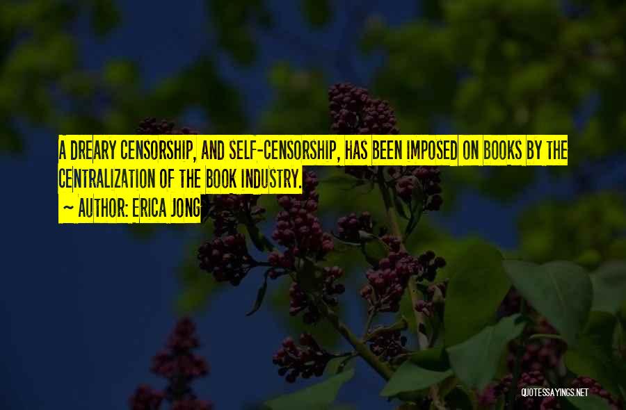 Erica Jong Quotes: A Dreary Censorship, And Self-censorship, Has Been Imposed On Books By The Centralization Of The Book Industry.