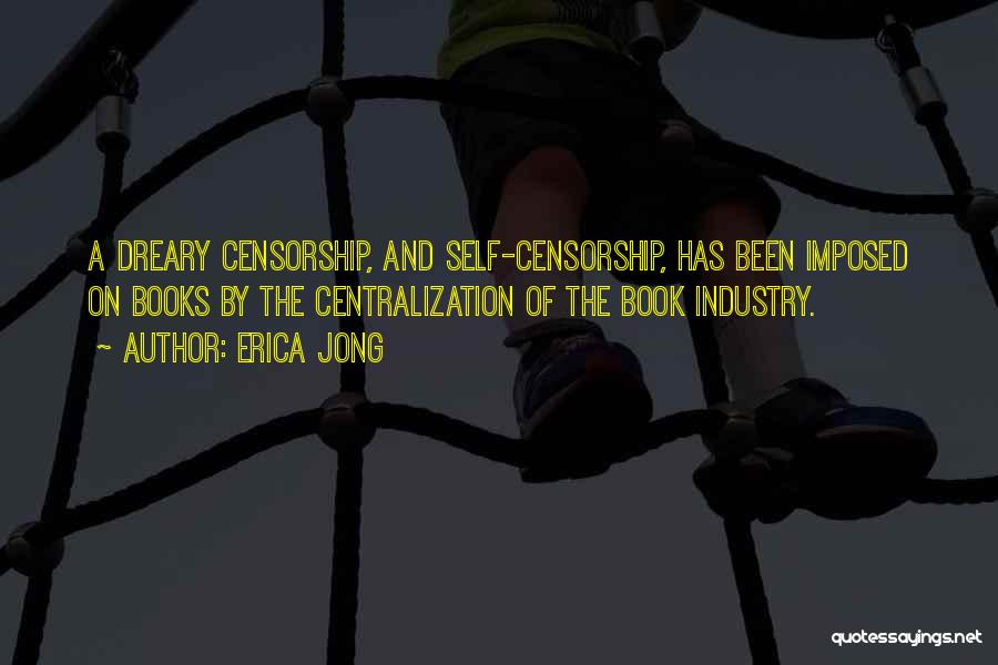 Erica Jong Quotes: A Dreary Censorship, And Self-censorship, Has Been Imposed On Books By The Centralization Of The Book Industry.