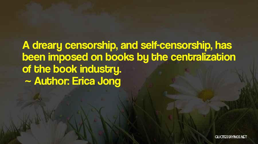 Erica Jong Quotes: A Dreary Censorship, And Self-censorship, Has Been Imposed On Books By The Centralization Of The Book Industry.