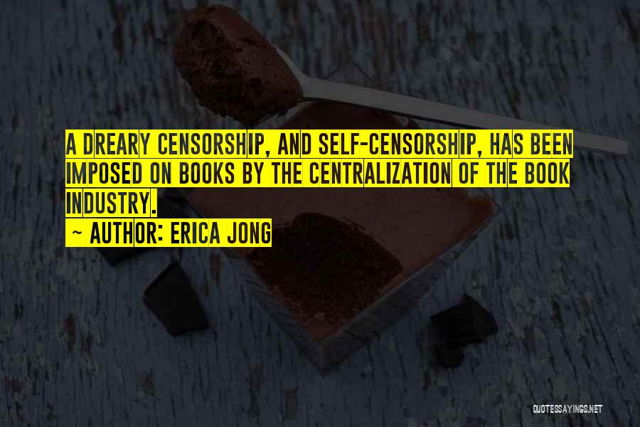 Erica Jong Quotes: A Dreary Censorship, And Self-censorship, Has Been Imposed On Books By The Centralization Of The Book Industry.