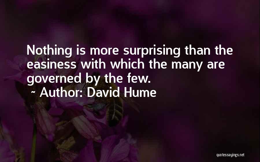 David Hume Quotes: Nothing Is More Surprising Than The Easiness With Which The Many Are Governed By The Few.