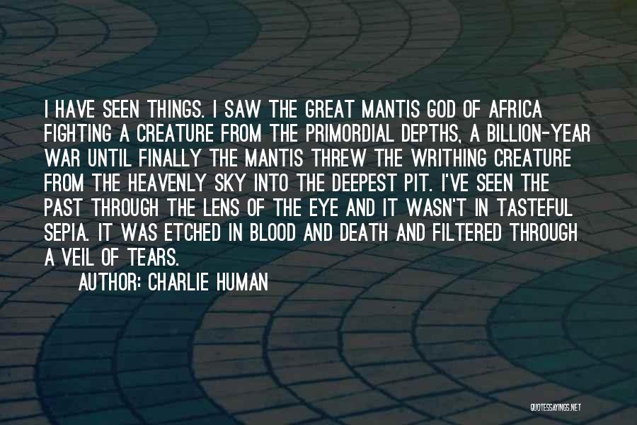 Charlie Human Quotes: I Have Seen Things. I Saw The Great Mantis God Of Africa Fighting A Creature From The Primordial Depths, A