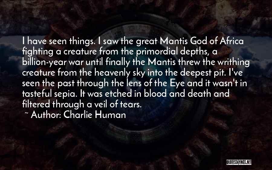 Charlie Human Quotes: I Have Seen Things. I Saw The Great Mantis God Of Africa Fighting A Creature From The Primordial Depths, A