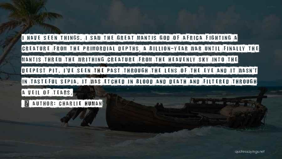 Charlie Human Quotes: I Have Seen Things. I Saw The Great Mantis God Of Africa Fighting A Creature From The Primordial Depths, A