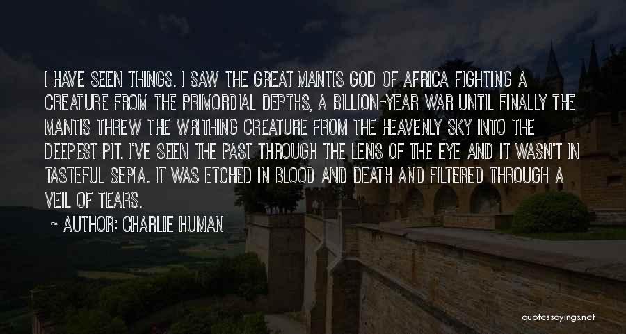 Charlie Human Quotes: I Have Seen Things. I Saw The Great Mantis God Of Africa Fighting A Creature From The Primordial Depths, A