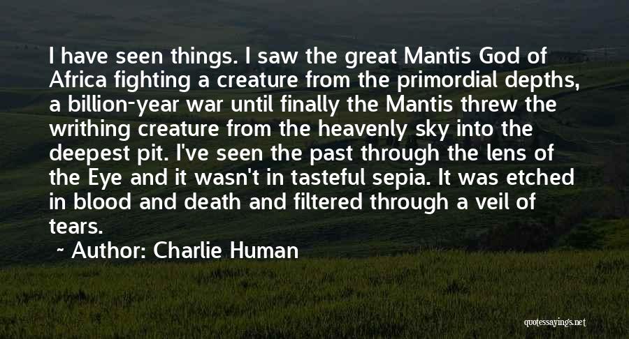 Charlie Human Quotes: I Have Seen Things. I Saw The Great Mantis God Of Africa Fighting A Creature From The Primordial Depths, A