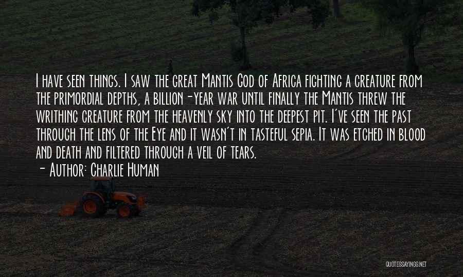 Charlie Human Quotes: I Have Seen Things. I Saw The Great Mantis God Of Africa Fighting A Creature From The Primordial Depths, A