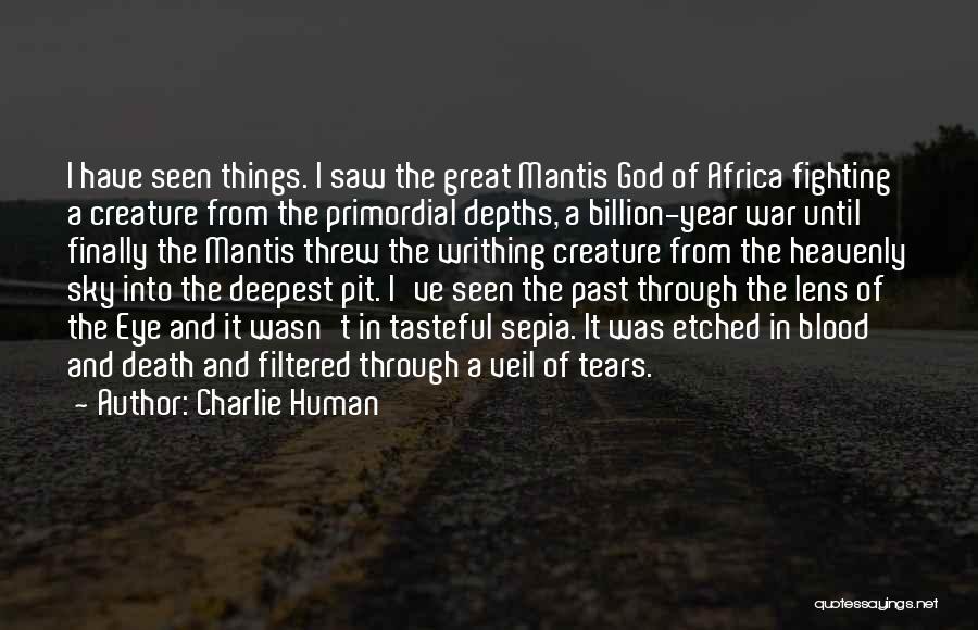 Charlie Human Quotes: I Have Seen Things. I Saw The Great Mantis God Of Africa Fighting A Creature From The Primordial Depths, A