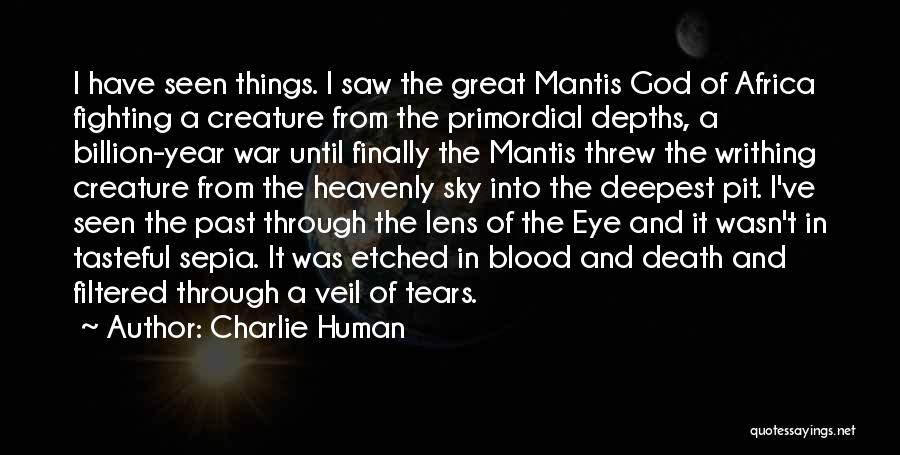 Charlie Human Quotes: I Have Seen Things. I Saw The Great Mantis God Of Africa Fighting A Creature From The Primordial Depths, A