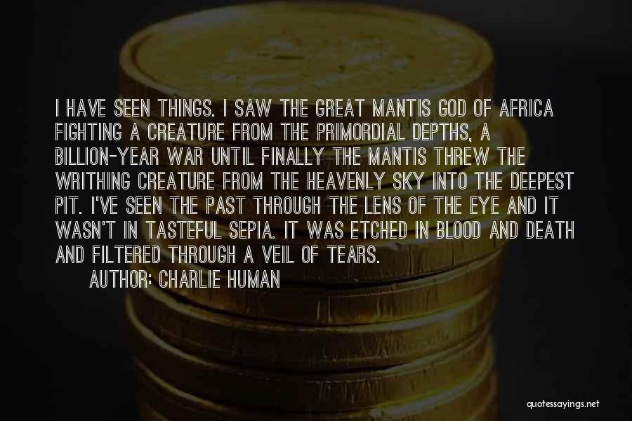 Charlie Human Quotes: I Have Seen Things. I Saw The Great Mantis God Of Africa Fighting A Creature From The Primordial Depths, A