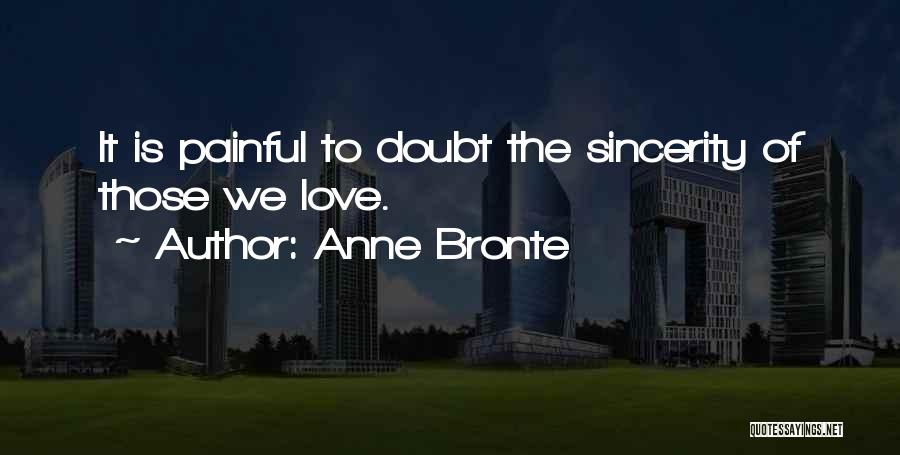 Anne Bronte Quotes: It Is Painful To Doubt The Sincerity Of Those We Love.