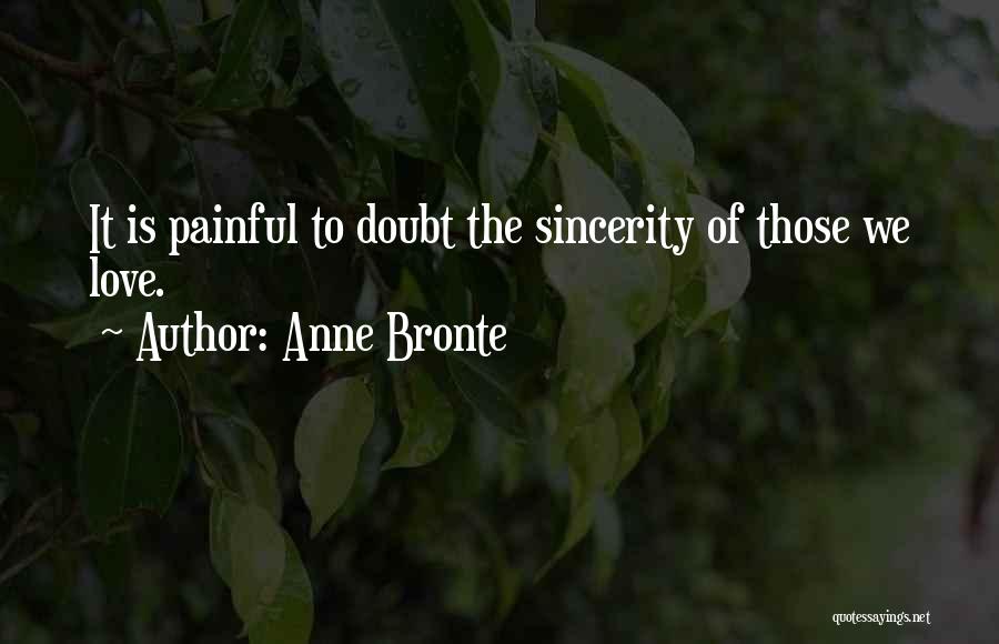 Anne Bronte Quotes: It Is Painful To Doubt The Sincerity Of Those We Love.