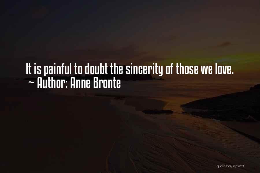 Anne Bronte Quotes: It Is Painful To Doubt The Sincerity Of Those We Love.