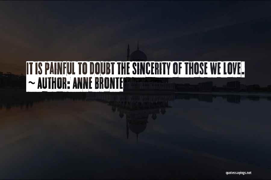Anne Bronte Quotes: It Is Painful To Doubt The Sincerity Of Those We Love.