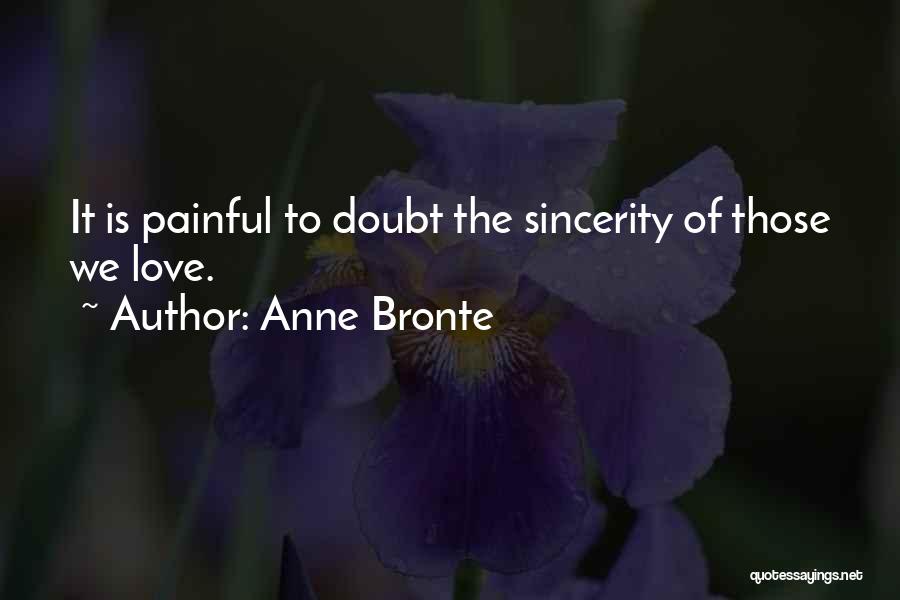 Anne Bronte Quotes: It Is Painful To Doubt The Sincerity Of Those We Love.