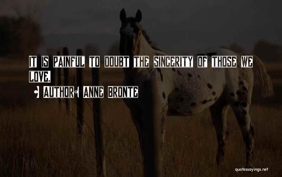 Anne Bronte Quotes: It Is Painful To Doubt The Sincerity Of Those We Love.