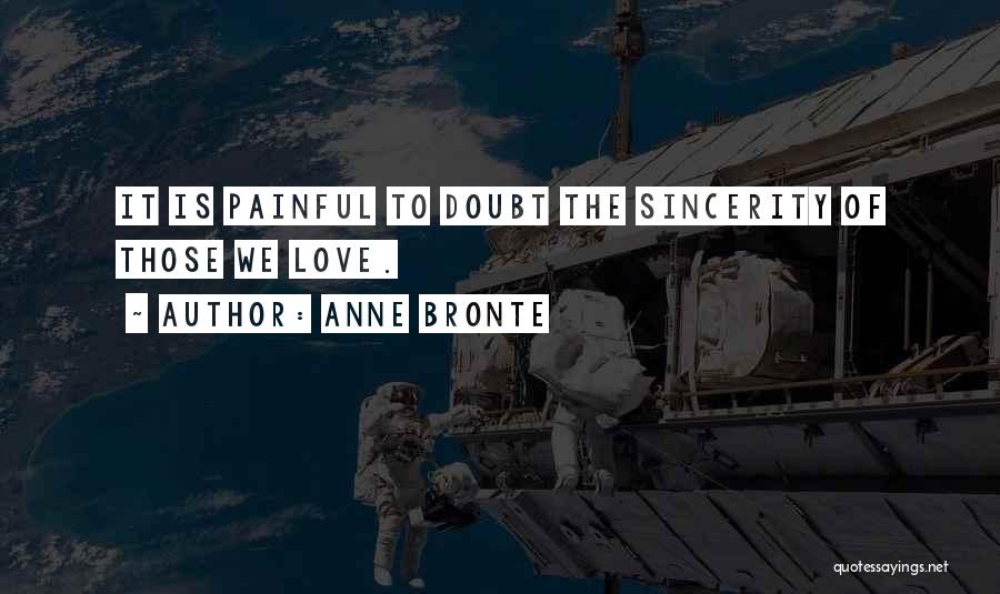 Anne Bronte Quotes: It Is Painful To Doubt The Sincerity Of Those We Love.
