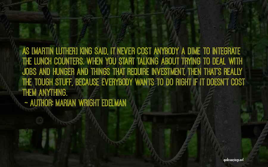 Marian Wright Edelman Quotes: As [martin Luther] King Said, It Never Cost Anybody A Dime To Integrate The Lunch Counters. When You Start Talking