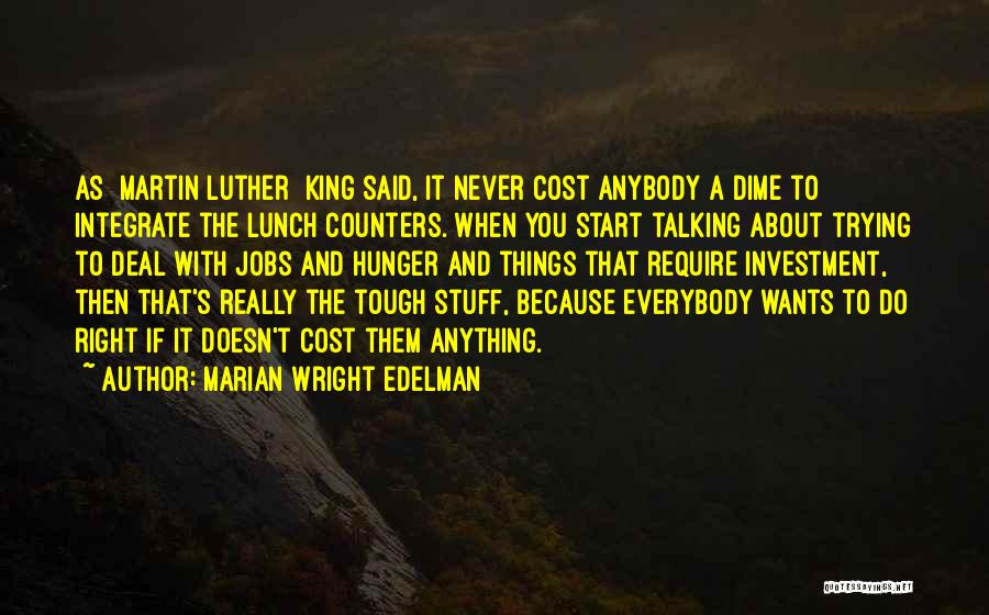 Marian Wright Edelman Quotes: As [martin Luther] King Said, It Never Cost Anybody A Dime To Integrate The Lunch Counters. When You Start Talking