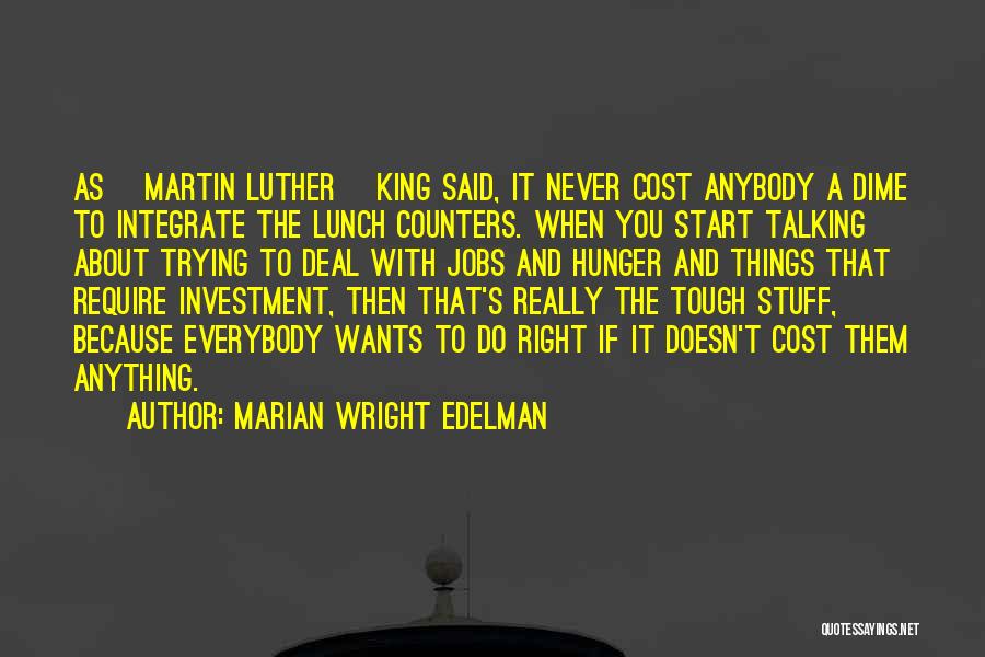 Marian Wright Edelman Quotes: As [martin Luther] King Said, It Never Cost Anybody A Dime To Integrate The Lunch Counters. When You Start Talking