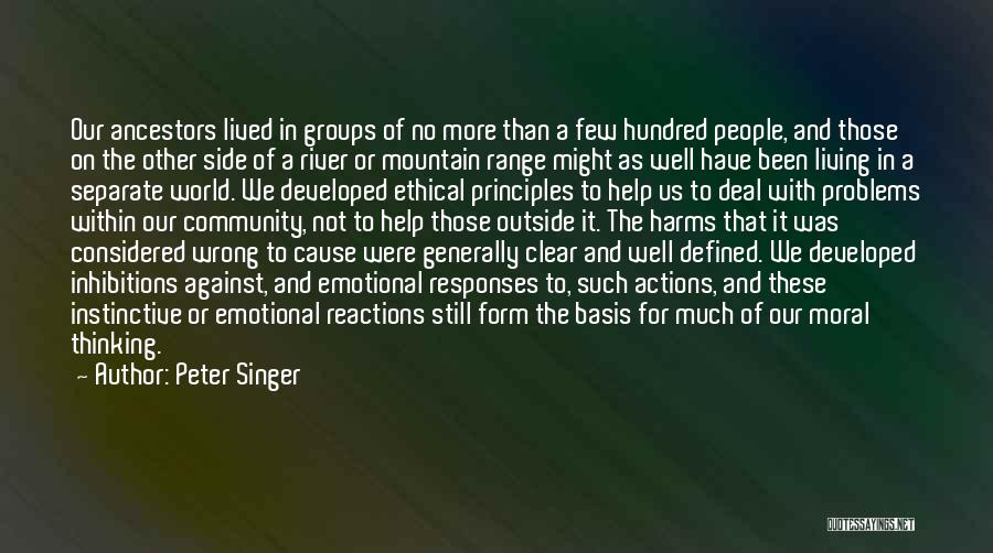 Peter Singer Quotes: Our Ancestors Lived In Groups Of No More Than A Few Hundred People, And Those On The Other Side Of