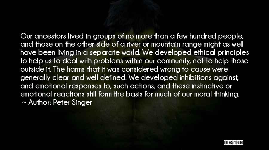 Peter Singer Quotes: Our Ancestors Lived In Groups Of No More Than A Few Hundred People, And Those On The Other Side Of