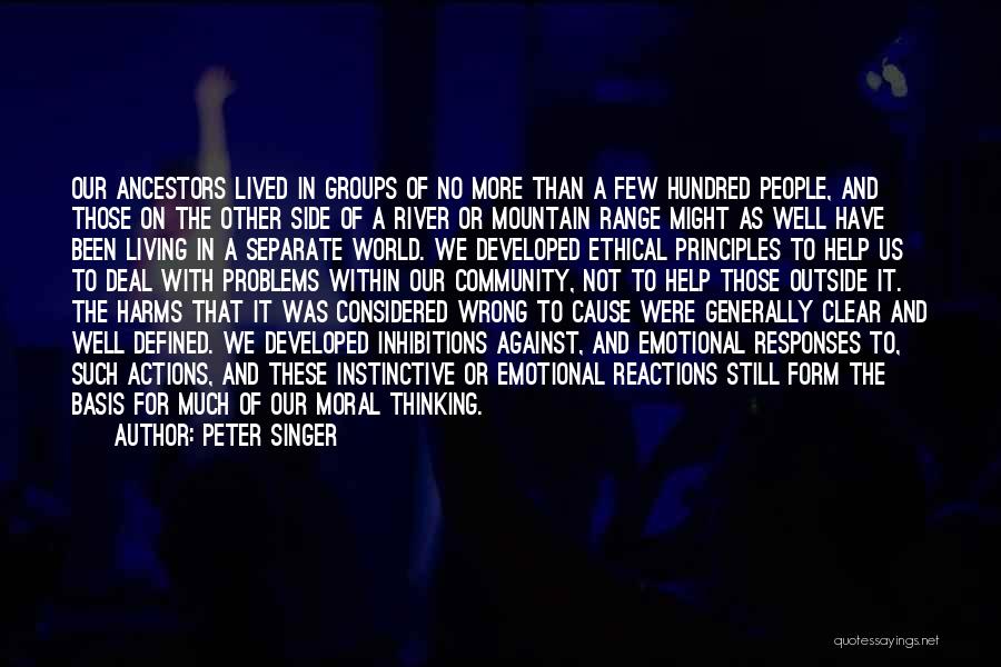 Peter Singer Quotes: Our Ancestors Lived In Groups Of No More Than A Few Hundred People, And Those On The Other Side Of