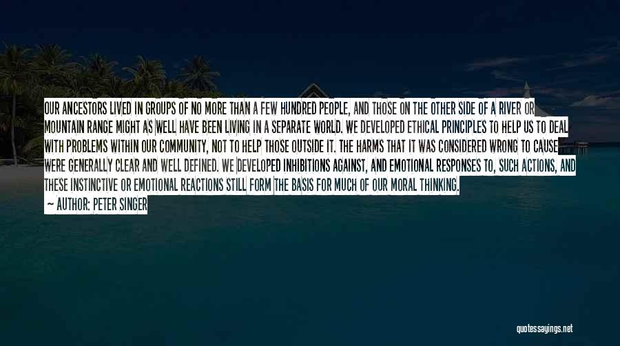 Peter Singer Quotes: Our Ancestors Lived In Groups Of No More Than A Few Hundred People, And Those On The Other Side Of