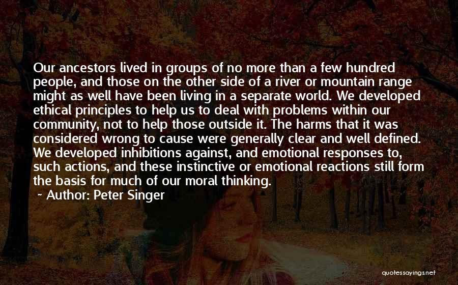 Peter Singer Quotes: Our Ancestors Lived In Groups Of No More Than A Few Hundred People, And Those On The Other Side Of
