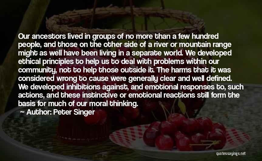 Peter Singer Quotes: Our Ancestors Lived In Groups Of No More Than A Few Hundred People, And Those On The Other Side Of