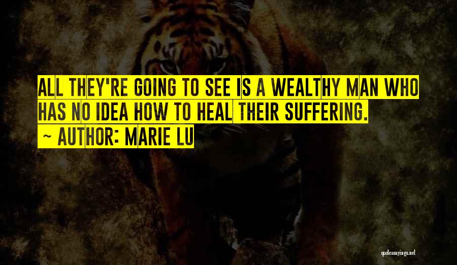 Marie Lu Quotes: All They're Going To See Is A Wealthy Man Who Has No Idea How To Heal Their Suffering.