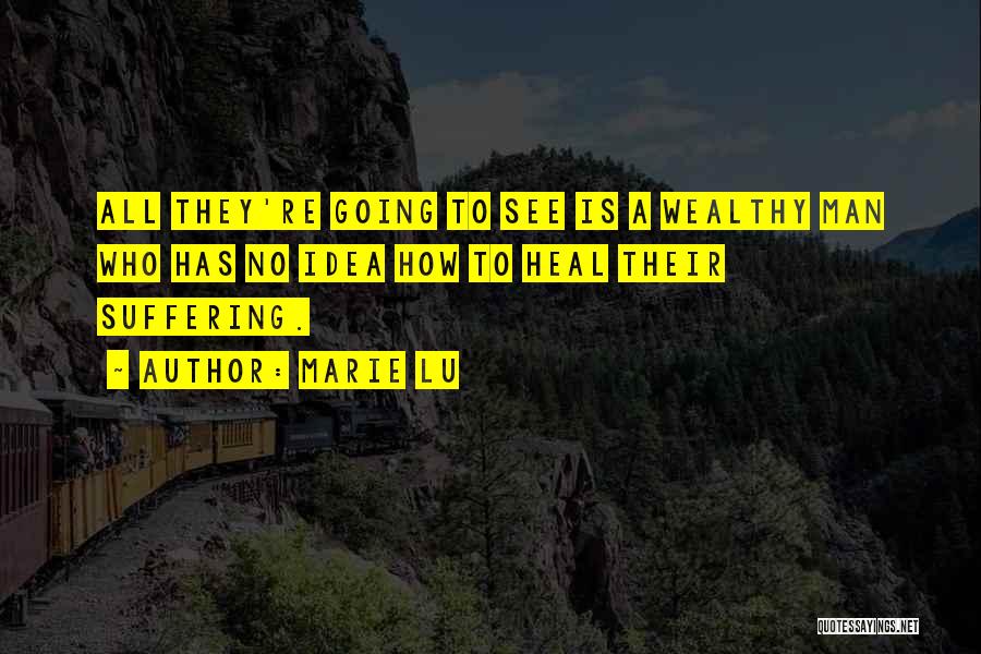 Marie Lu Quotes: All They're Going To See Is A Wealthy Man Who Has No Idea How To Heal Their Suffering.
