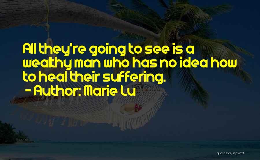 Marie Lu Quotes: All They're Going To See Is A Wealthy Man Who Has No Idea How To Heal Their Suffering.