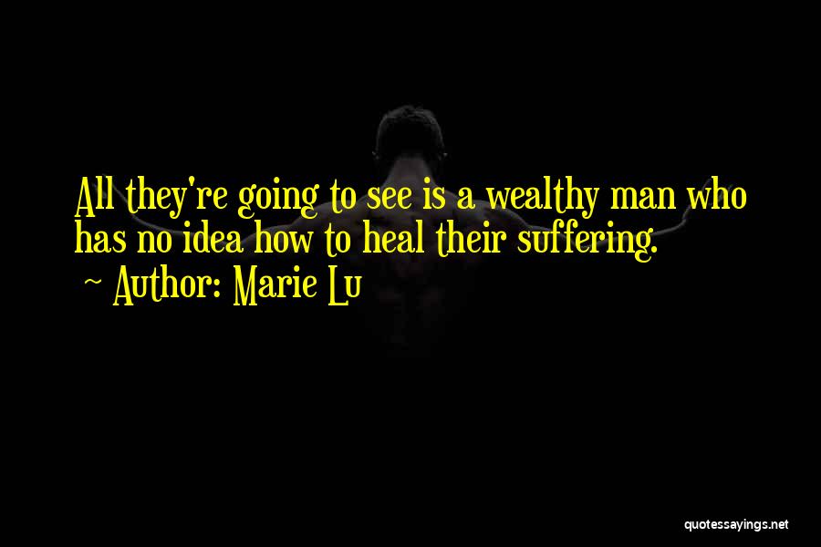 Marie Lu Quotes: All They're Going To See Is A Wealthy Man Who Has No Idea How To Heal Their Suffering.