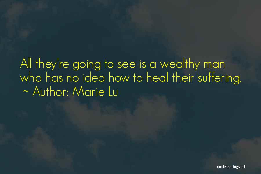 Marie Lu Quotes: All They're Going To See Is A Wealthy Man Who Has No Idea How To Heal Their Suffering.