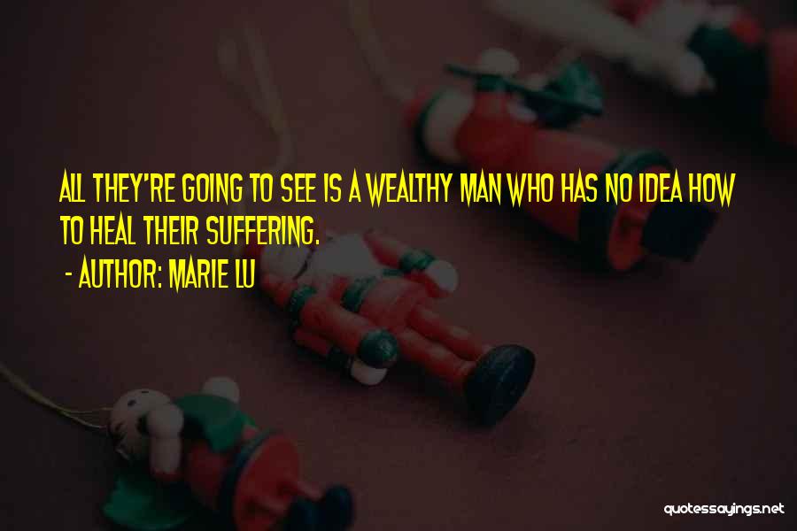 Marie Lu Quotes: All They're Going To See Is A Wealthy Man Who Has No Idea How To Heal Their Suffering.