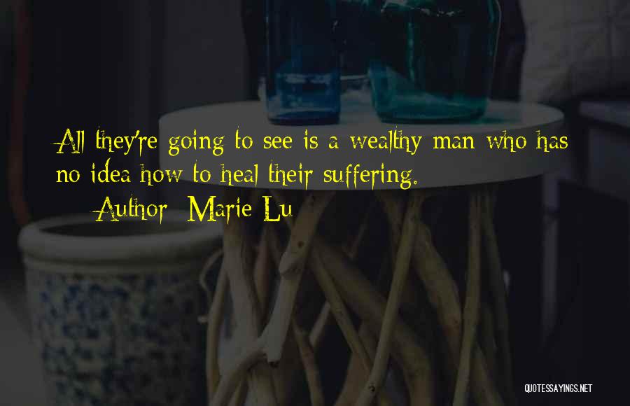 Marie Lu Quotes: All They're Going To See Is A Wealthy Man Who Has No Idea How To Heal Their Suffering.